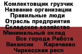 Комлектовщик-грузчик › Название организации ­ Правильные люди › Отрасль предприятия ­ Складское хозяйство › Минимальный оклад ­ 24 000 - Все города Работа » Вакансии   . Карачаево-Черкесская респ.